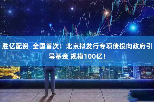 胜亿配资  全国首次！北京拟发行专项债投向政府引导基金 规模100亿！