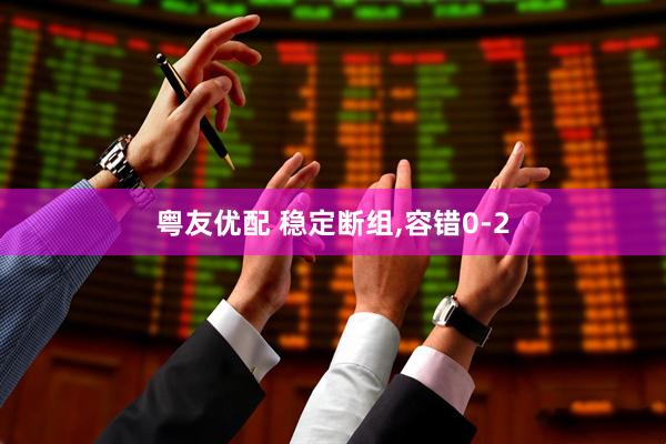 粤友优配 稳定断组,容错0-2