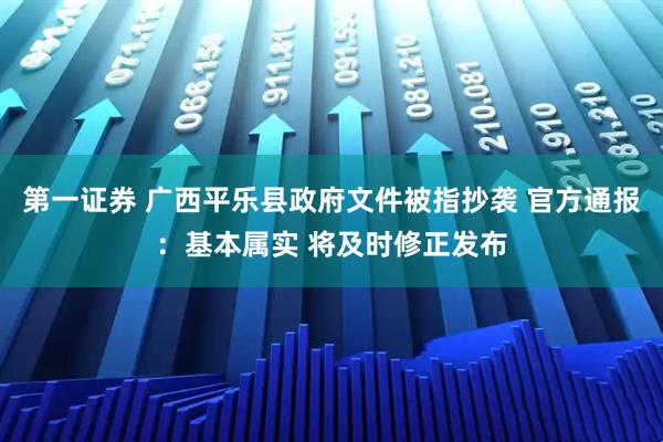 第一证券 广西平乐县政府文件被指抄袭 官方通报：基本属实 将及时修正发布