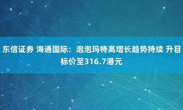 东信证券 海通国际：泡泡玛特高增长趋势持续 升目标价至316.7港元