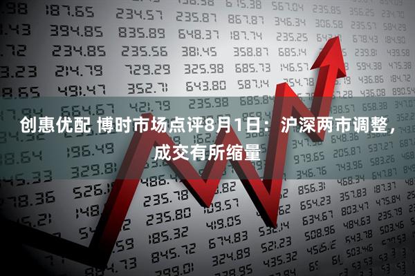 创惠优配 博时市场点评8月1日：沪深两市调整，成交有所缩量