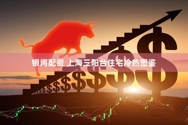 银河配资 上海三阳台住宅冷热图鉴