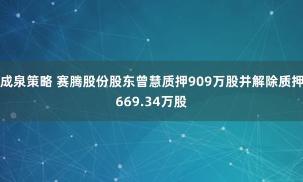 成泉策略 赛腾股份股东曾慧质押909万股并解除质押669.34万股