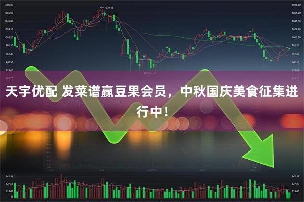 天宇优配 发菜谱赢豆果会员，中秋国庆美食征集进行中！