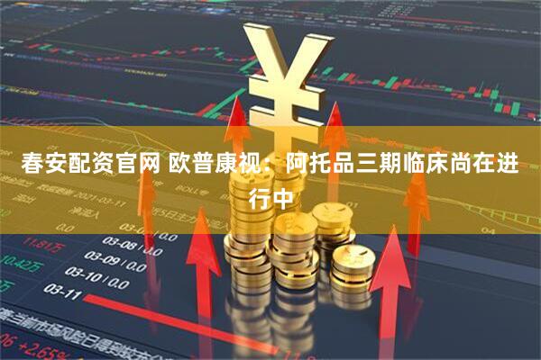 春安配资官网 欧普康视：阿托品三期临床尚在进行中