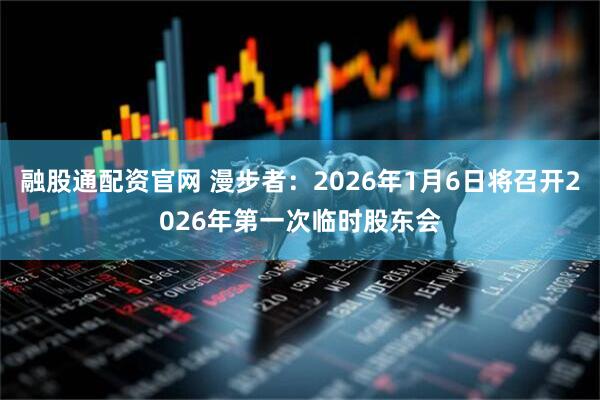 融股通配资官网 漫步者：2026年1月6日将召开2026年第一次临时股东会