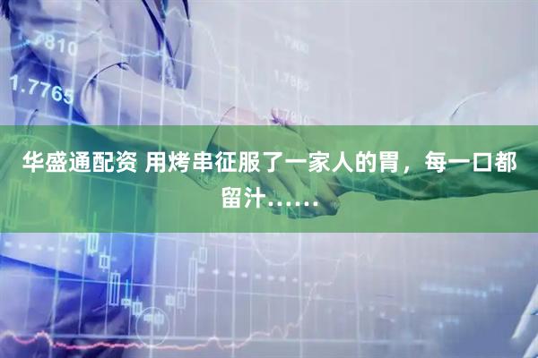 华盛通配资 用烤串征服了一家人的胃，每一口都留汁……